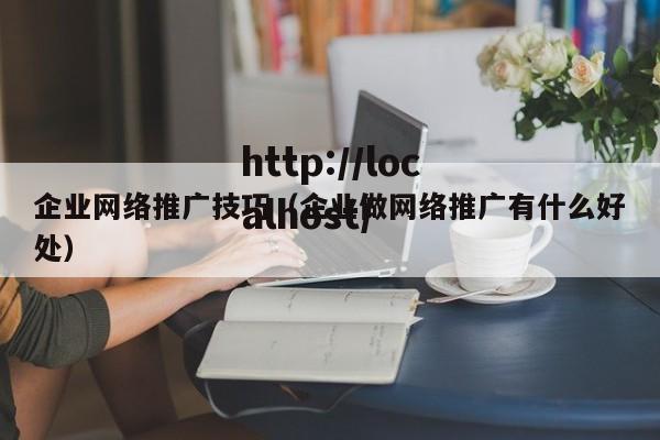企业网络推广技巧（企业做网络推广有什么好处）