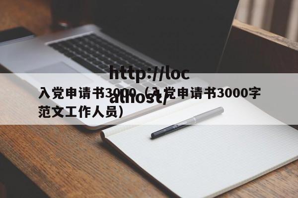 入党申请书3000（入党申请书3000字范文工作人员）